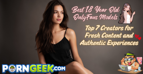 Best 18 Year Old OnlyFans Models: Top 7 Creators for Fresh Content and Authentic Experiences
