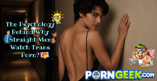 The Psychology Behind Why Straight Men Watch Trans Porn?