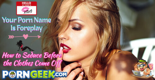 Your Porn Name Is Foreplay: How to Seduce Before the Clothes Come Off